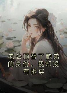 老公顶替了胞弟的身份，我却没有拆穿