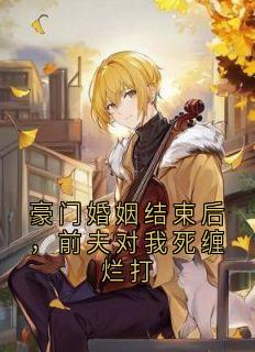 豪门婚姻结束后，前夫对我死缠烂打