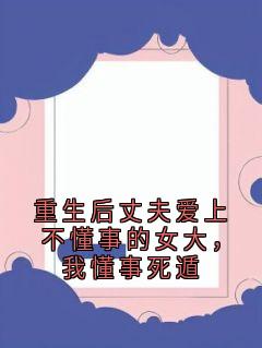 重生后丈夫爱上不懂事的女大，我懂事死遁