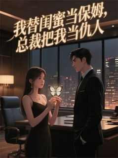 我替闺蜜当保姆，总裁把我当仇人