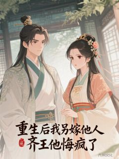 重生后我另嫁他人，齐王他悔疯了