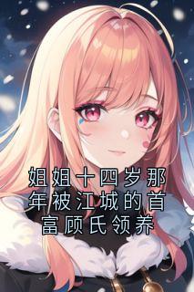 姐姐十四岁那年被江城的首富顾氏领养