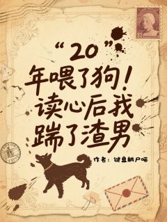 20年喂了狗！读心后我踹了渣男