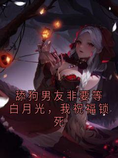 舔狗男友非要等白月光，我祝福锁死
