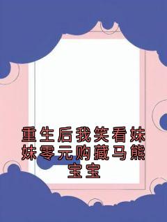 重生后我笑看妹妹零元购藏马熊宝宝