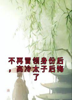 不再冒领身份后，高冷太子后悔了
