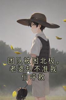 团队被困北极，老婆却不准我们呼救