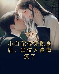 小白花假死脱身后，黑道大佬悔疯了