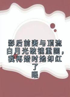 影后前妻与顶流白月光破镜重圆，我再婚时她却红了眼